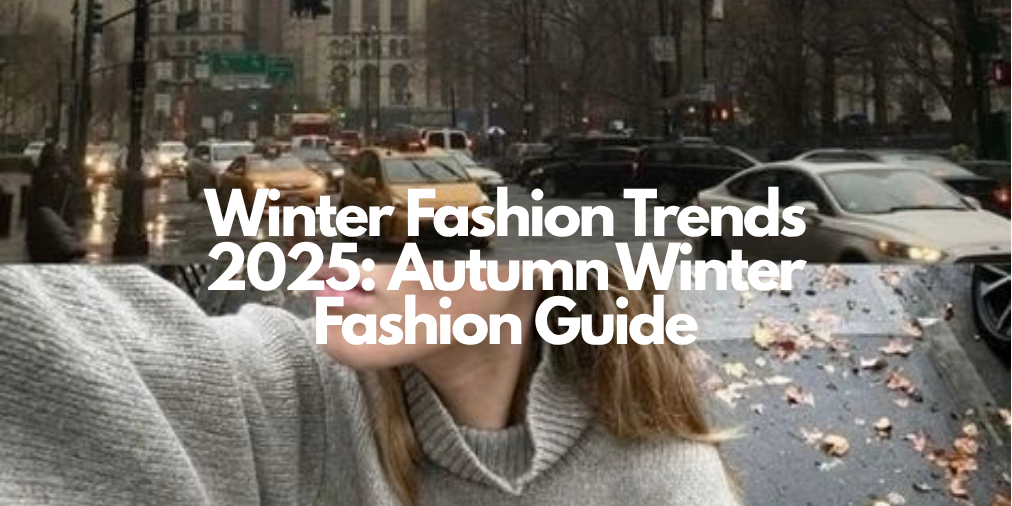 Winter Fashion Trends 2025: Autumn Winter Fashion Guide